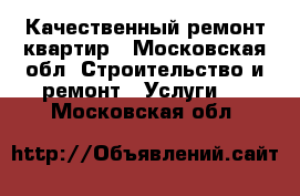 Качественный ремонт квартир - Московская обл. Строительство и ремонт » Услуги   . Московская обл.